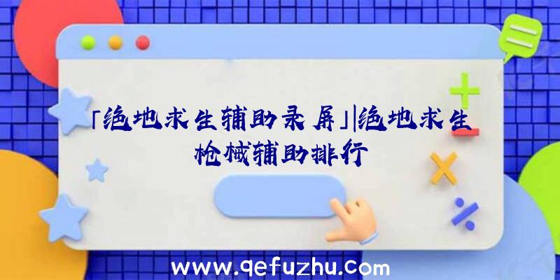 「绝地求生辅助录屏」|绝地求生枪械辅助排行